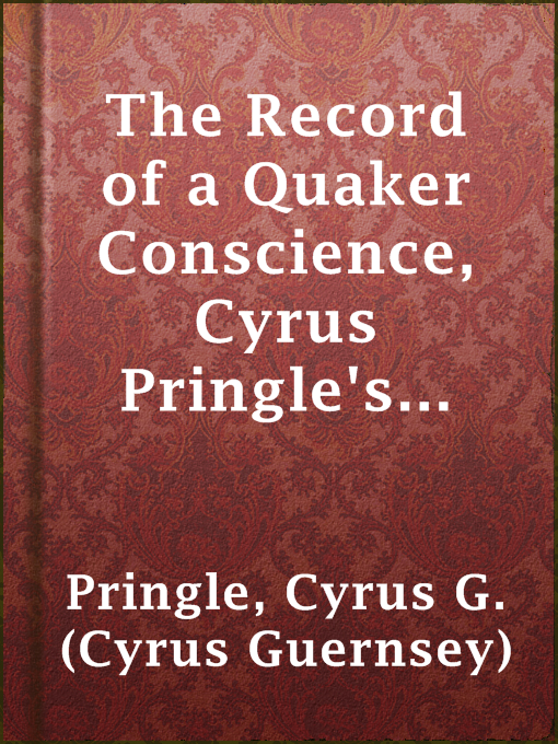 Title details for The Record of a Quaker Conscience, Cyrus Pringle's Diary by Cyrus G. (Cyrus Guernsey) Pringle - Available